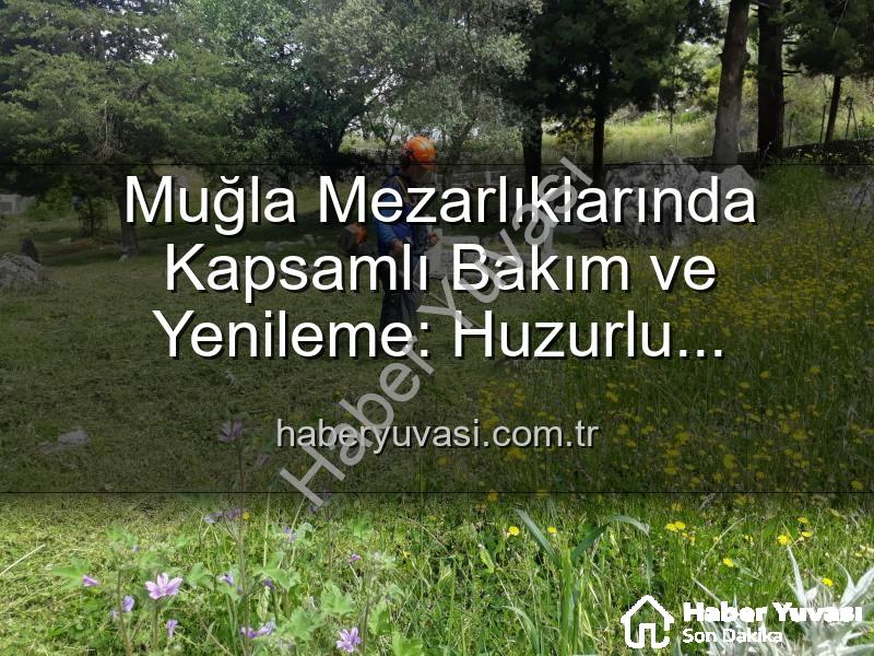 Muğla mezarlık bakımı - Muğla Mezarlıklarında Kapsamlı Bakım ve Yenileme: Huzurlu Ziyaretler İçin Çalışmalar Sürüyor