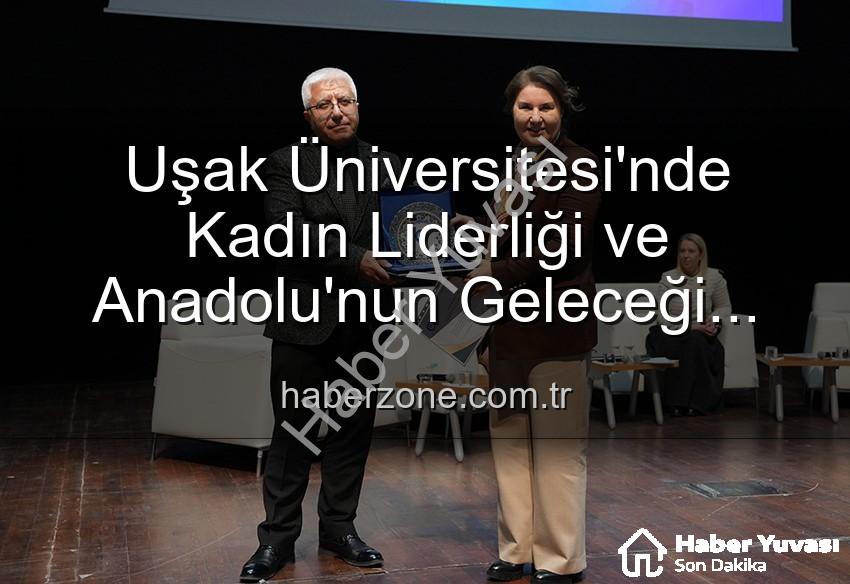 Uşak Üniversitesi'nde Kadın Liderliği ve Anadolu'nun Geleceği Paneli: İlham Veren Vizyonlar