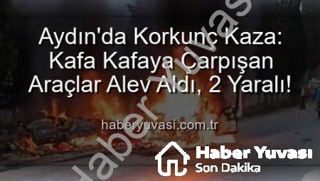 Aydın’da Korkunç Kaza: Kafa Kafaya Çarpışan Araçlar Alev Aldı, 2 Yaralı!