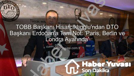 TOBB Başkanı Hisarcıklıoğlu’ndan DTO Başkanı Erdoğan’a Tam Not: ‘Paris, Berlin ve Londra Ayarında’