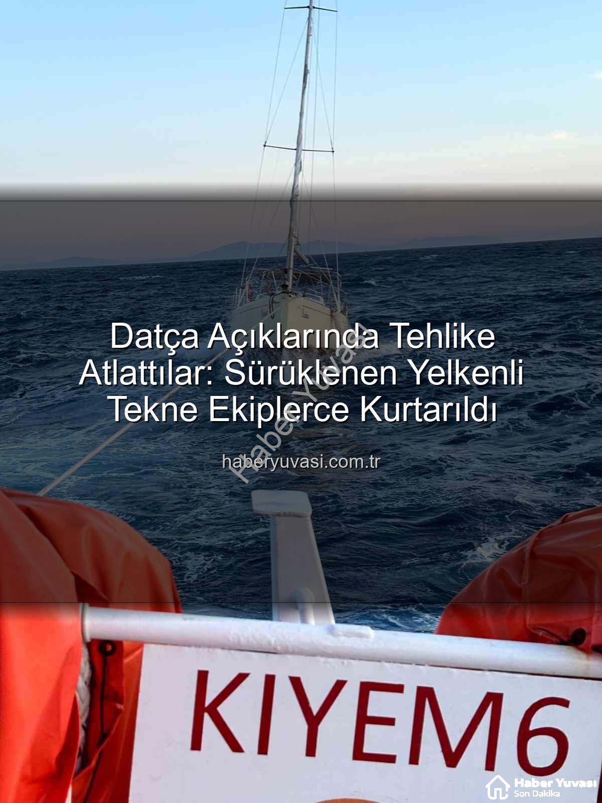 Datça yelkenli tekne kurtarma - Datça Açıklarında Tehlike Atlattılar: Sürüklenen Yelkenli Tekne Ekiplerce Kurtarıldı