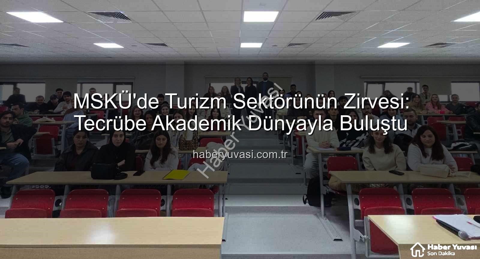 turizm sektörü tecrübesi - MSKÜ'de Turizm Sektörünün Zirvesi: Tecrübe Akademik Dünyayla Buluştu