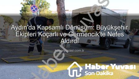 Aydın’da Kapsamlı Dönüşüm: Büyükşehir Ekipleri Koçarlı ve Germencik’te Nefes Aldırdı