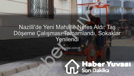 Nazilli’de Yeni Mahalle Nefes Aldı: Taş Döşeme Çalışması Tamamlandı, Sokaklar Yenilendi