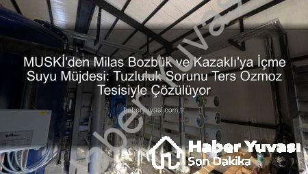 MUSKİ’den Milas Bozbük ve Kazaklı’ya İçme Suyu Müjdesi: Tuzluluk Sorunu Ters Ozmoz Tesisiyle Çözülüyor