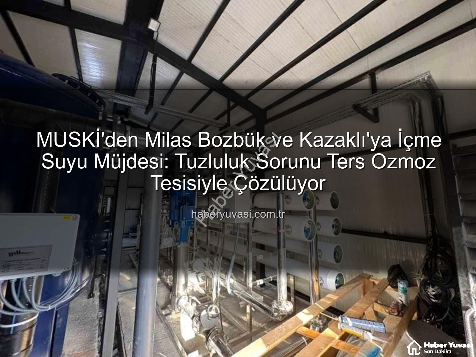 içme suyu sorunu - MUSKİ'den Milas Bozbük ve Kazaklı'ya İçme Suyu Müjdesi: Tuzluluk Sorunu Ters Ozmoz Tesisiyle Çözülüyor