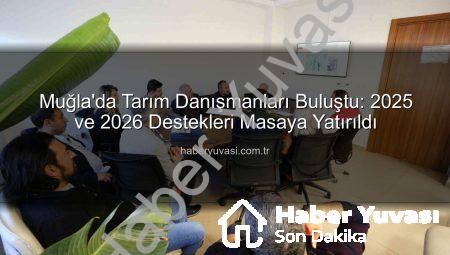 Muğla’da Tarım Danışmanları Buluştu: 2025 ve 2026 Destekleri Masaya Yatırıldı