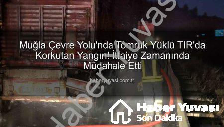 Muğla Çevre Yolu’nda Tomruk Yüklü TIR’da Korkutan Yangın! İtfaiye Zamanında Müdahale Etti