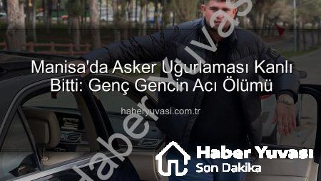 Manisa’da Asker Uğurlaması Kanlı Bitti: Genç Gencin Acı Ölümü