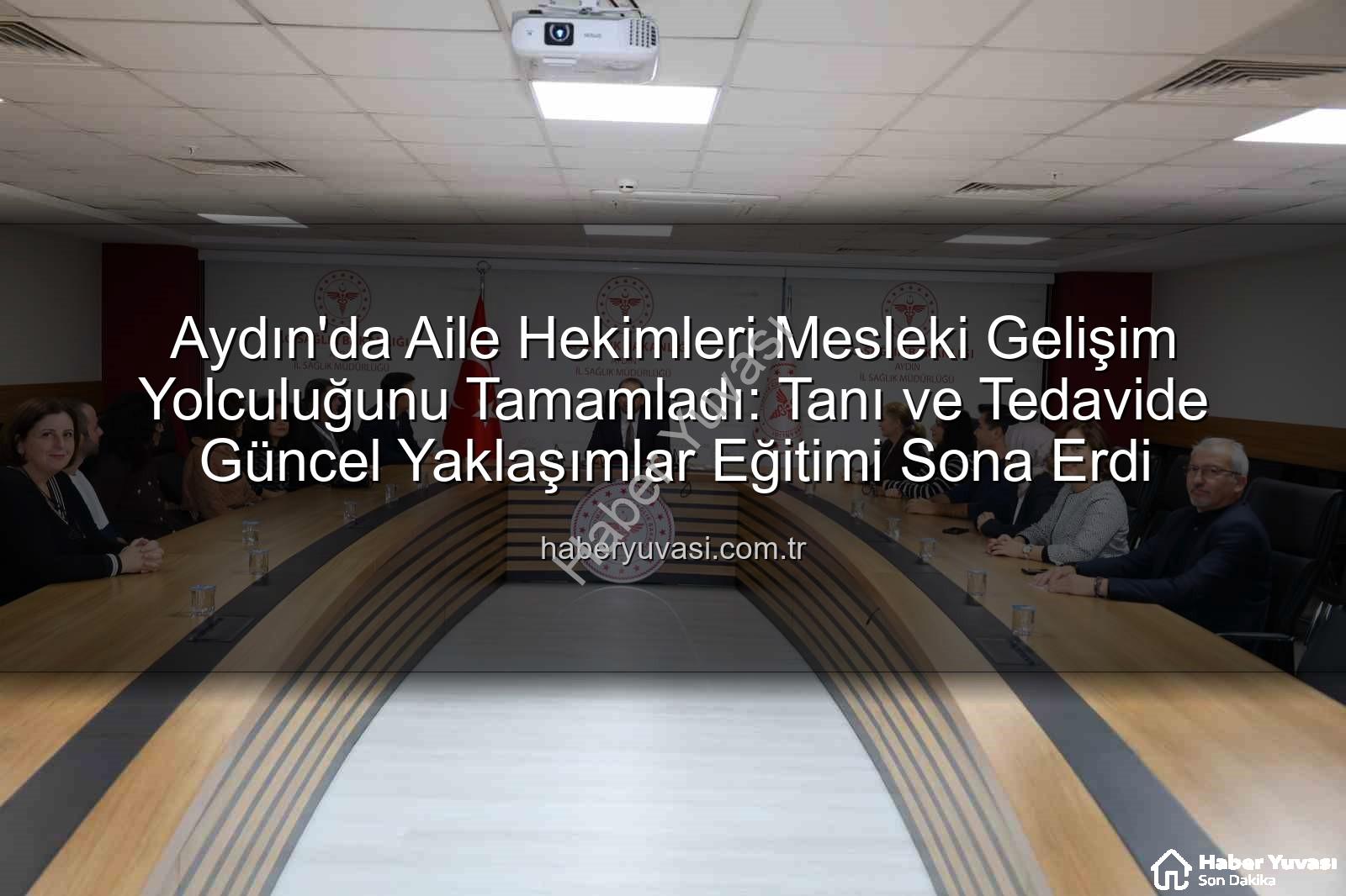 aile hekimleri eğitimi - Aydın'da Aile Hekimleri Mesleki Gelişim Yolculuğunu Tamamladı: Tanı ve Tedavide Güncel Yaklaşımlar Eğitimi Sona Erdi