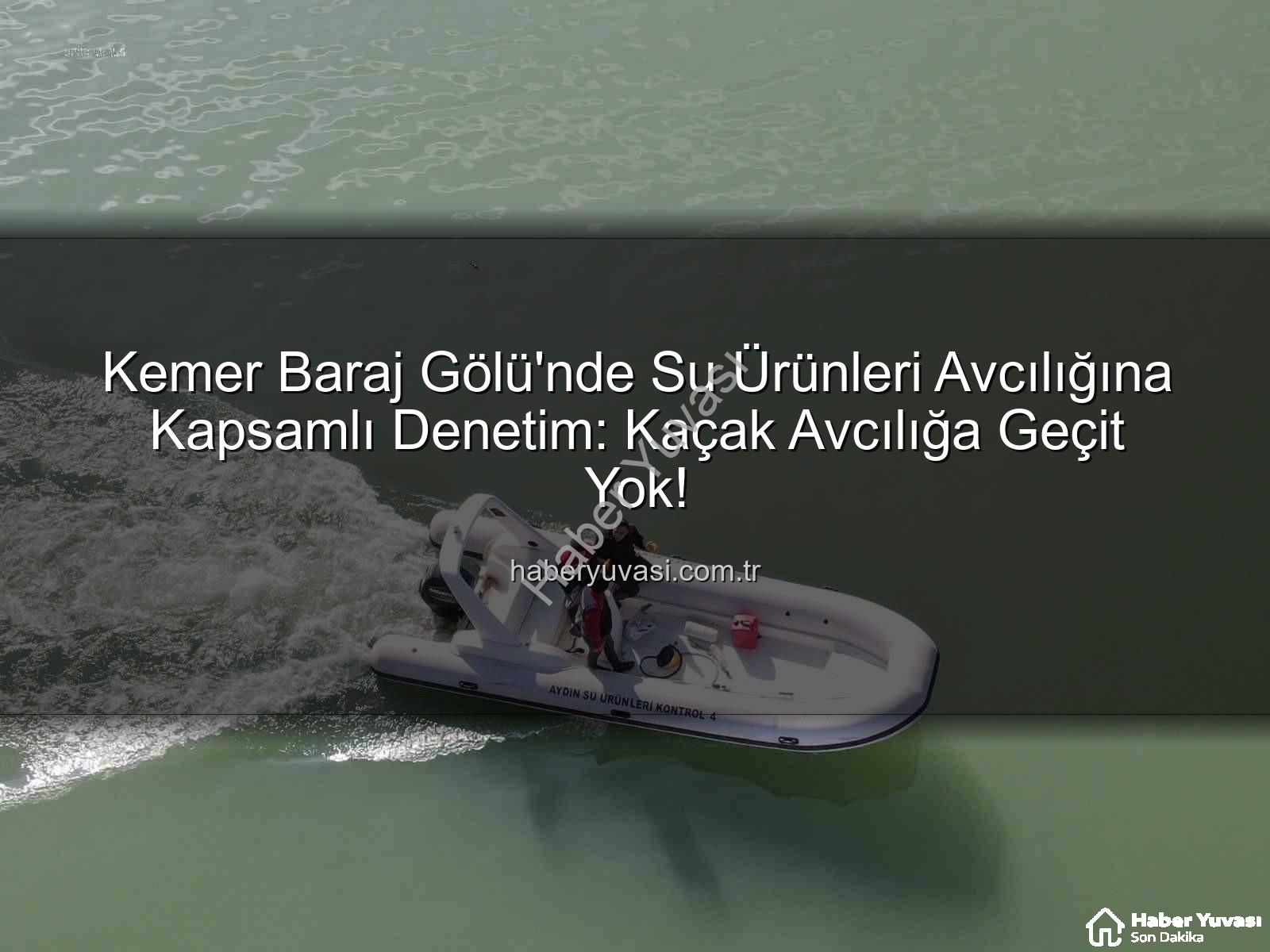 Kemer Baraj Gölü'nde Su Ürünleri Avcılığına Kapsamlı Denetim: Kaçak Avcılığa Geçit Yok!