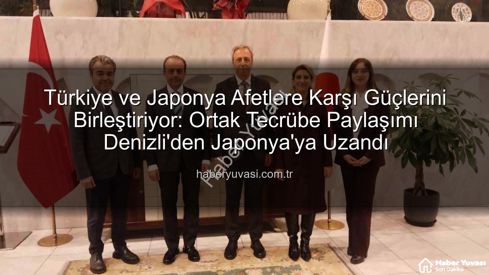 afet yönetimi işbirliği - Türkiye ve Japonya Afetlere Karşı Güçlerini Birleştiriyor: Ortak Tecrübe Paylaşımı Denizli'den Japonya'ya Uzandı