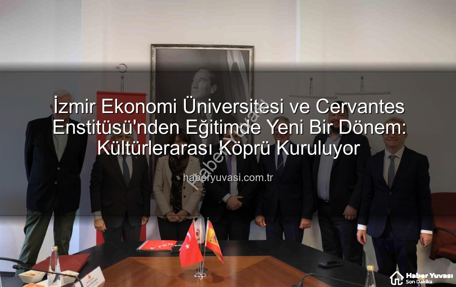 eğitim iş birliği - İzmir Ekonomi Üniversitesi ve Cervantes Enstitüsü'nden Eğitimde Yeni Bir Dönem: Kültürlerarası Köprü Kuruluyor