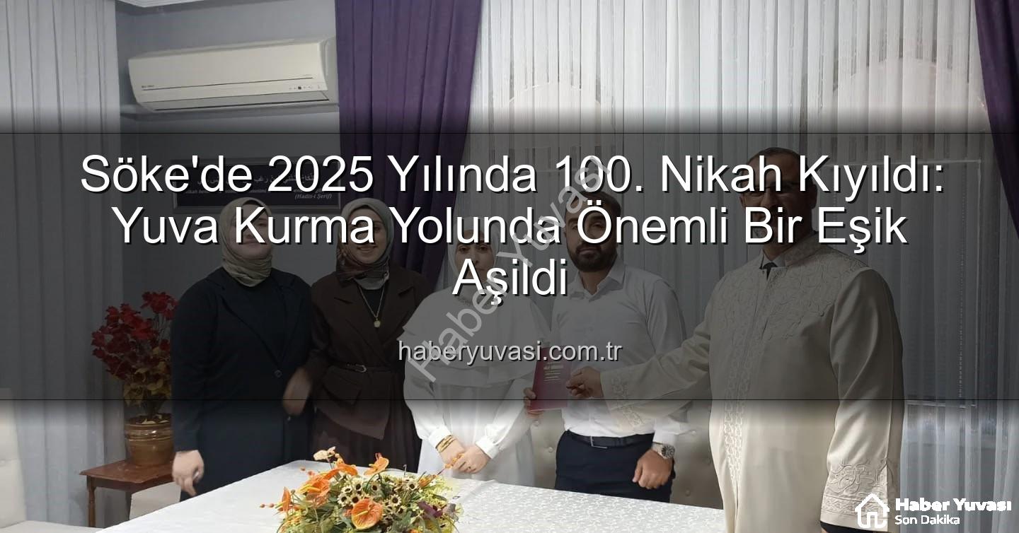 Söke 100. nikah - Söke'de 2025 Yılında 100. Nikah Kıyıldı: Yuva Kurma Yolunda Önemli Bir Eşik Aşildi