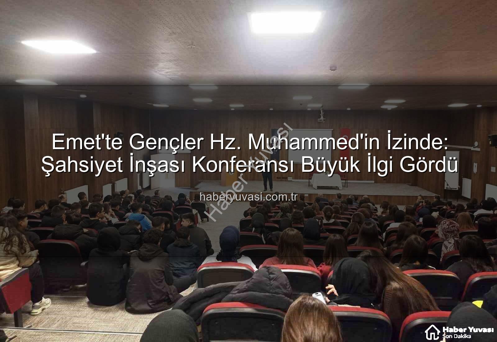 şahsiyet inşası - Emet'te Gençler Hz. Muhammed'in İzinde: Şahsiyet İnşası Konferansı Büyük İlgi Gördü