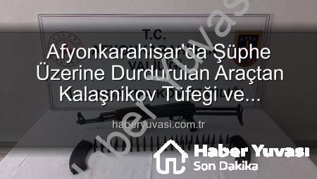 Afyonkarahisar’da Şüphe Üzerine Durdurulan Araçtan Kalaşnikov Tüfeği ve Mühimmat Çıktı: 2 Gözaltına Alındı