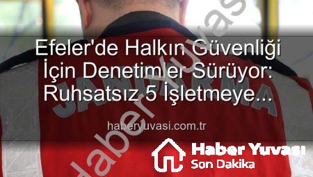 Efeler’de Halkın Güvenliği İçin Denetimler Sürüyor: Ruhsatsız 5 İşletmeye Yaptırım Uygulandı