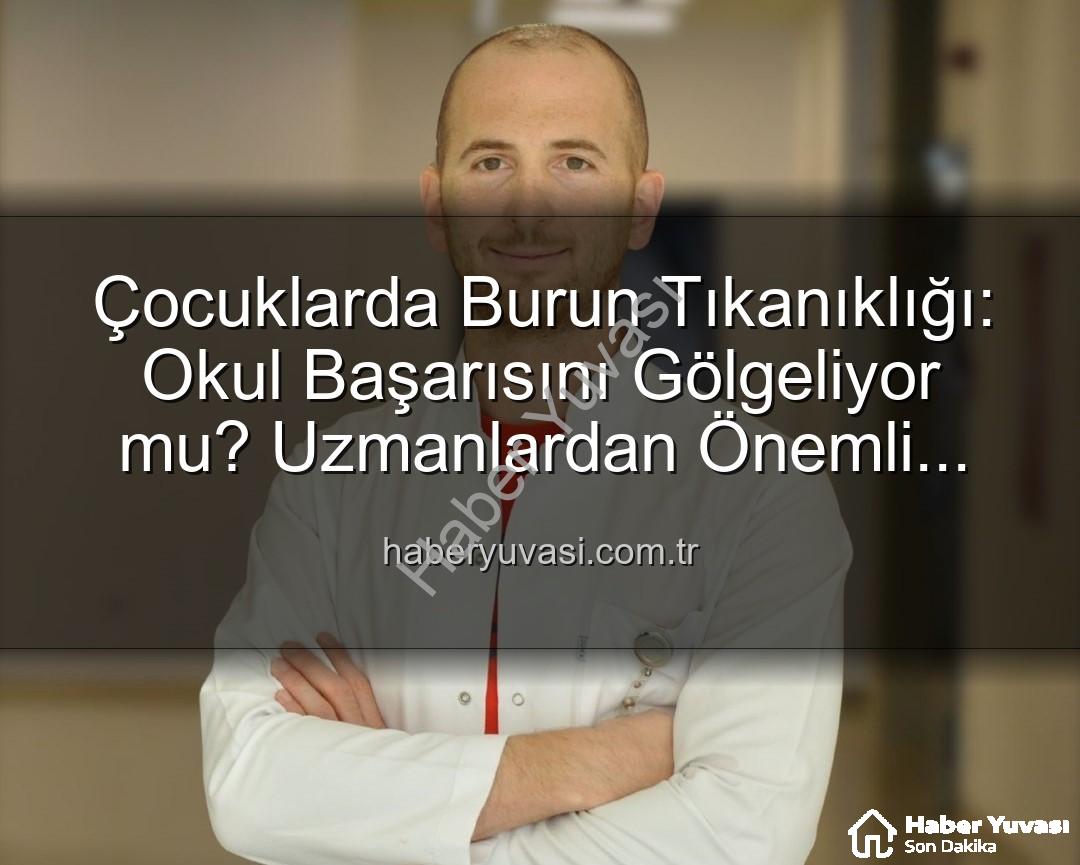 çocuklarda burun tıkanıklığı - Çocuklarda Burun Tıkanıklığı: Okul Başarısını Gölgeliyor mu? Uzmanlardan Önemli Uyarılar
