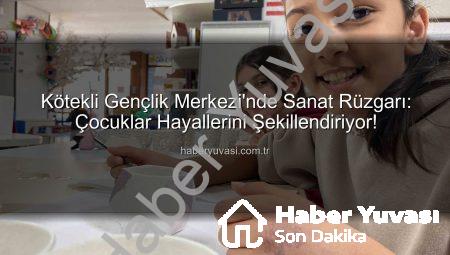 Kötekli Gençlik Merkezi’nde Sanat Rüzgarı: Çocuklar Hayallerini Şekillendiriyor!
