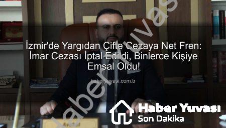 İzmir’de Yargıdan Çifte Cezaya Net Fren: İmar Cezası İptal Edildi, Binlerce Kişiye Emsal Oldu!