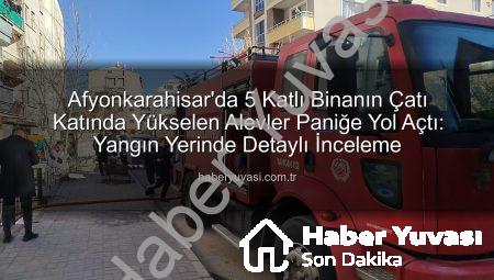 Afyonkarahisar’da 5 Katlı Binanın Çatı Katında Yükselen Alevler Paniğe Yol Açtı: Yangın Yerinde Detaylı İnceleme