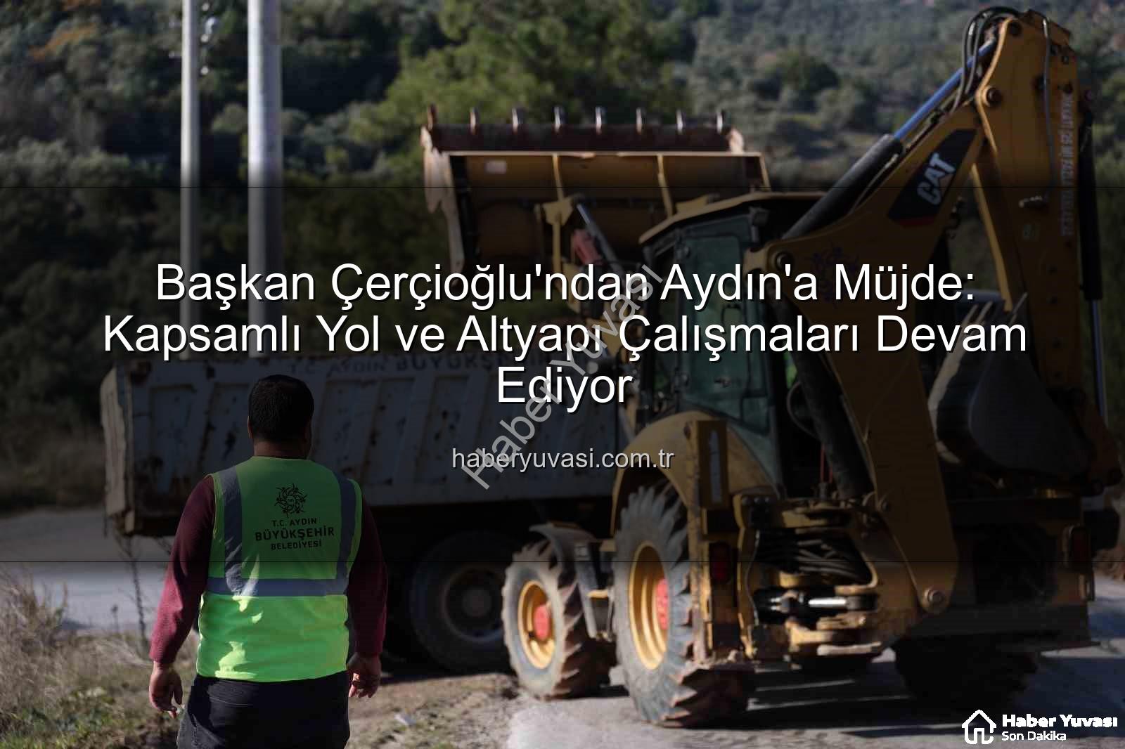 Aydın yol çalışmaları - Başkan Çerçioğlu'ndan Aydın'a Müjde: Kapsamlı Yol ve Altyapı Çalışmaları Devam Ediyor