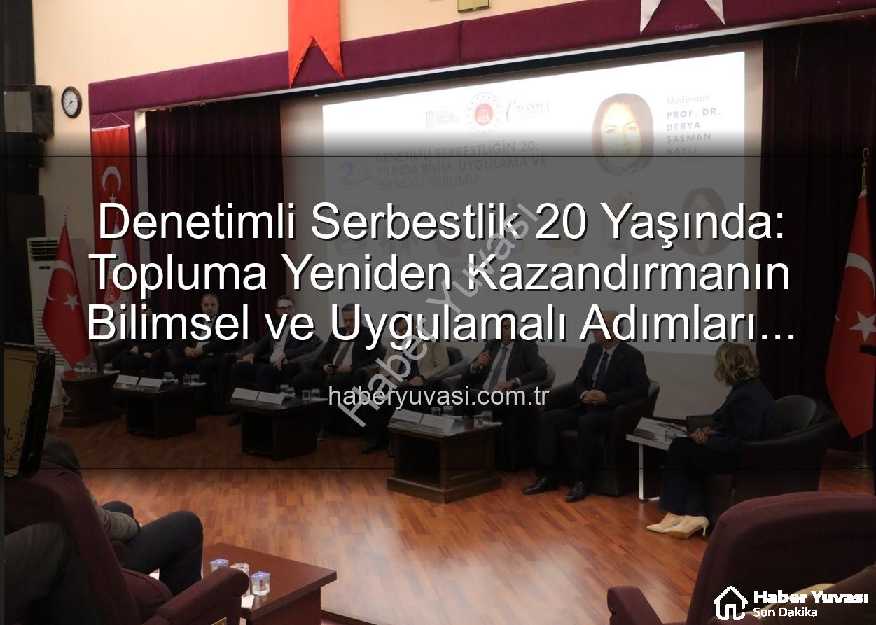 denetimli serbestlik - Denetimli Serbestlik 20 Yaşında: Topluma Yeniden Kazandırmanın Bilimsel ve Uygulamalı Adımları Manisa'da Ele Alındı