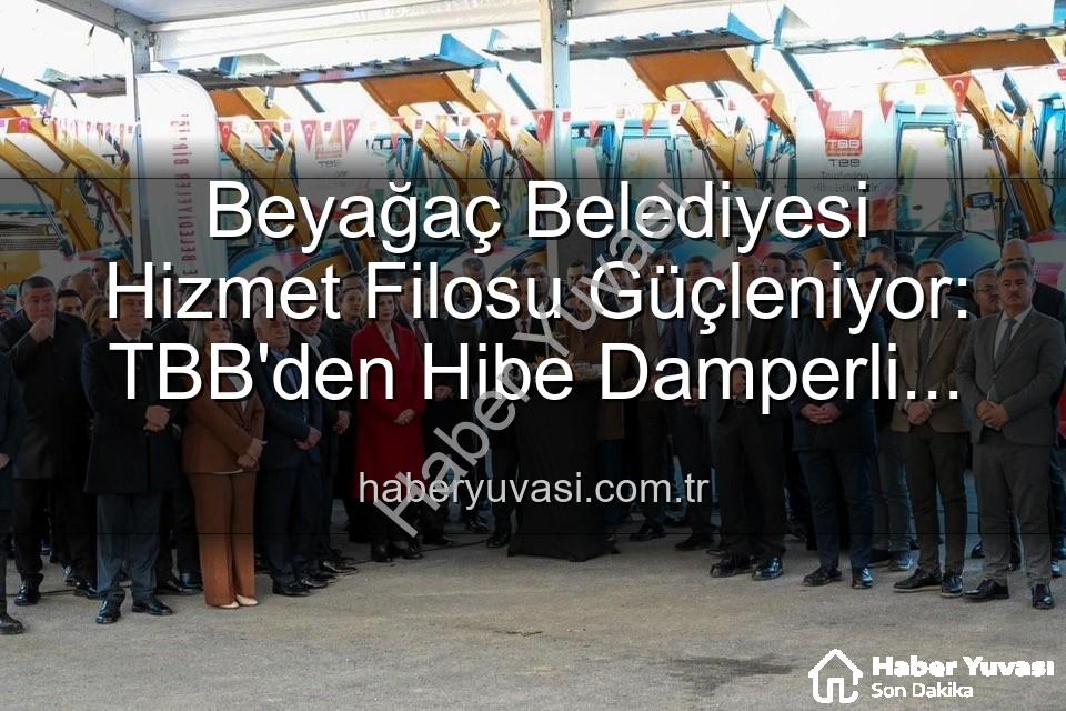 Beyağaç Belediyesi hizmet filosu - Beyağaç Belediyesi Hizmet Filosu Güçleniyor: TBB'den Hibe Damperli Kamyonet Teslim Alındı