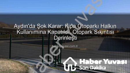 Aydın’da Şok Karar: Kipa Otoparkı Halkın Kullanımına Kapatıldı, Otopark Sıkıntısı Derinleşti