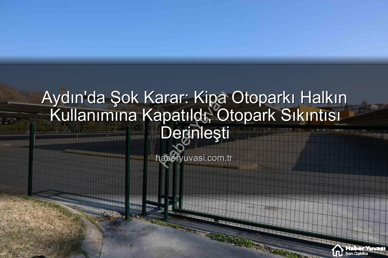 Kipa otoparkı - Aydın'da Şok Karar: Kipa Otoparkı Halkın Kullanımına Kapatıldı, Otopark Sıkıntısı Derinleşti