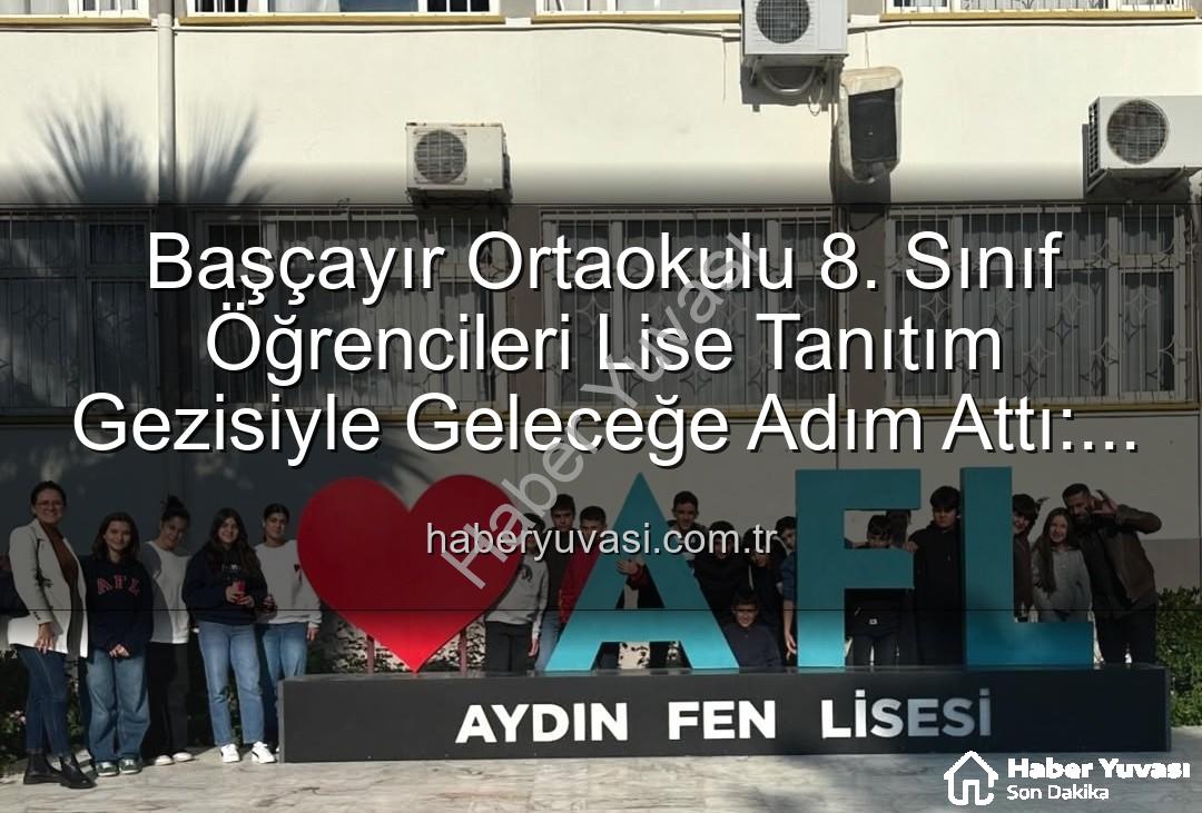 lise tanıtım gezisi - Başçayır Ortaokulu 8. Sınıf Öğrencileri Lise Tanıtım Gezisiyle Geleceğe Adım Attı: Motivasyon Arttı, Hedefler Netleşti