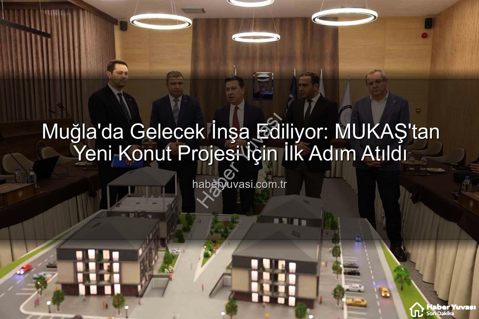 Muğla konut projesi - Muğla'da Gelecek İnşa Ediliyor: MUKAŞ'tan Yeni Konut Projesi İçin İlk Adım Atıldı