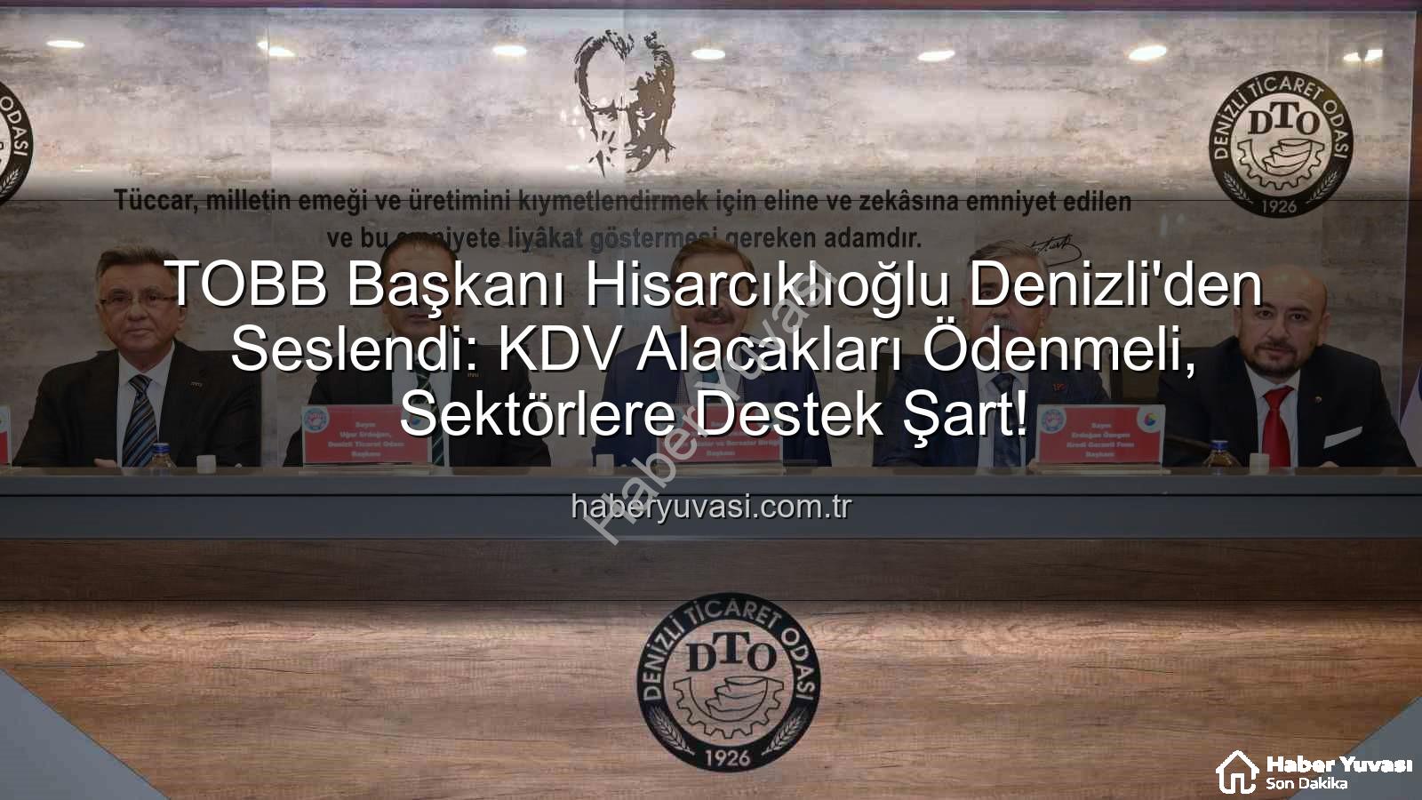 KDV alacakları - TOBB Başkanı Hisarcıklıoğlu Denizli'den Seslendi: KDV Alacakları Ödenmeli, Sektörlere Destek Şart!