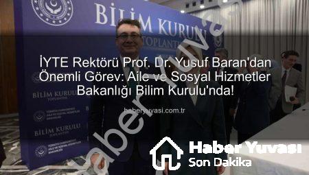 İYTE Rektörü Prof. Dr. Yusuf Baran’dan Önemli Görev: Aile ve Sosyal Hizmetler Bakanlığı Bilim Kurulu’nda!