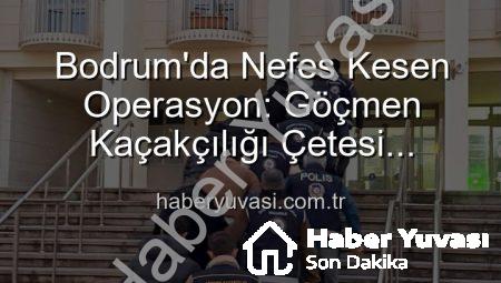 Bodrum’da Nefes Kesen Operasyon: Göçmen Kaçakçılığı Çetesi Çökertildi, 3 Organizatör Tutuklandı