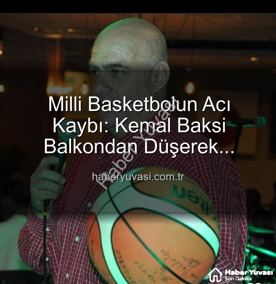 Kemal Baksi - Milli Basketbolun Acı Kaybı: Kemal Baksi Balkondan Düşerek Hayatını Kaybetti