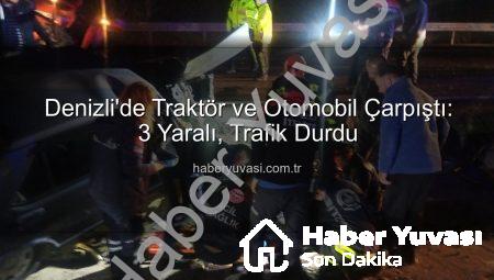 Denizli’de Traktör ve Otomobil Çarpıştı: 3 Yaralı, Trafik Durdu