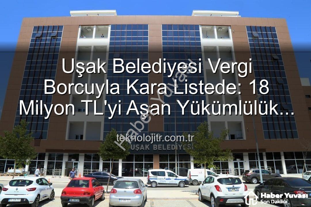 Uşak Belediyesi vergi borcu - Uşak Belediyesi'nin 18 Milyon TL'yi Aşan Vergi Borcuyla Kara Listeye Girmesi Şok Yarattı