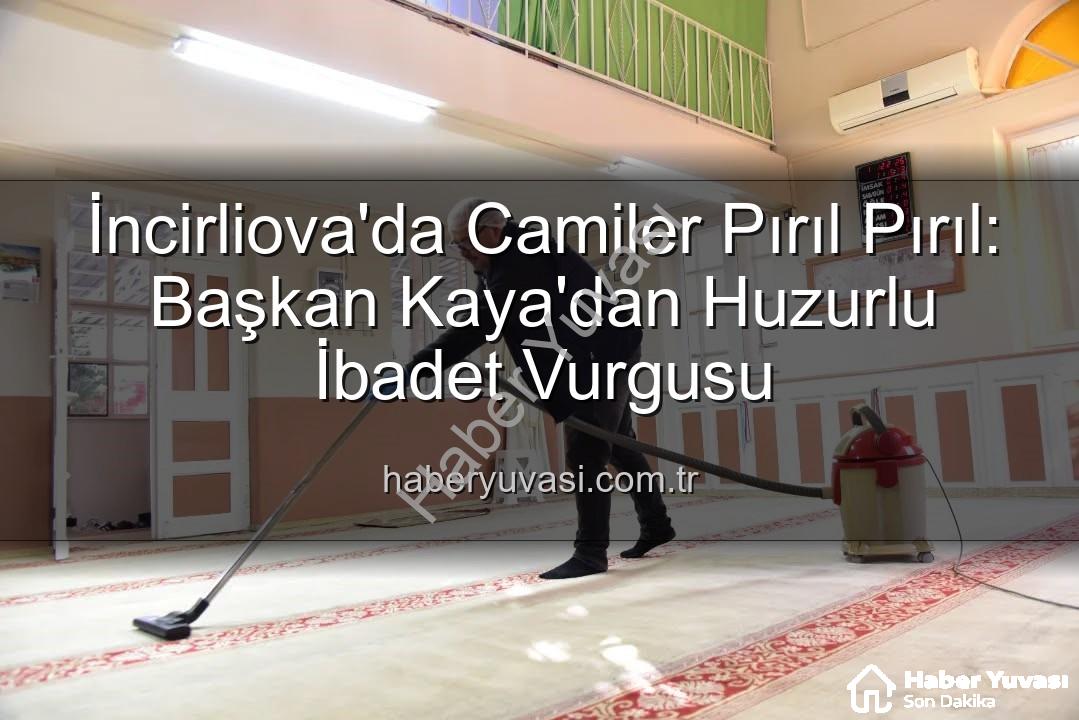 huzurlu ibadet - İncirliova'da Camiler Pırıl Pırıl: Başkan Kaya'dan Huzurlu İbadet Vurgusu
