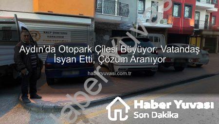 Aydın’da Otopark Çilesi Büyüyor: Vatandaş İsyan Etti, Çözüm Aranıyor
