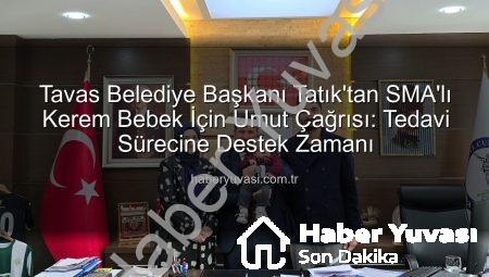 Tavas Belediye Başkanı Tatık’tan SMA’lı Kerem Bebek İçin Umut Çağrısı: Tedavi Sürecine Destek Zamanı