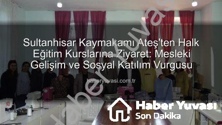 Sultanhisar Kaymakamı Ateş’ten Halk Eğitim Kurslarına Ziyaret: Mesleki Gelişim ve Sosyal Katılım Vurgusu