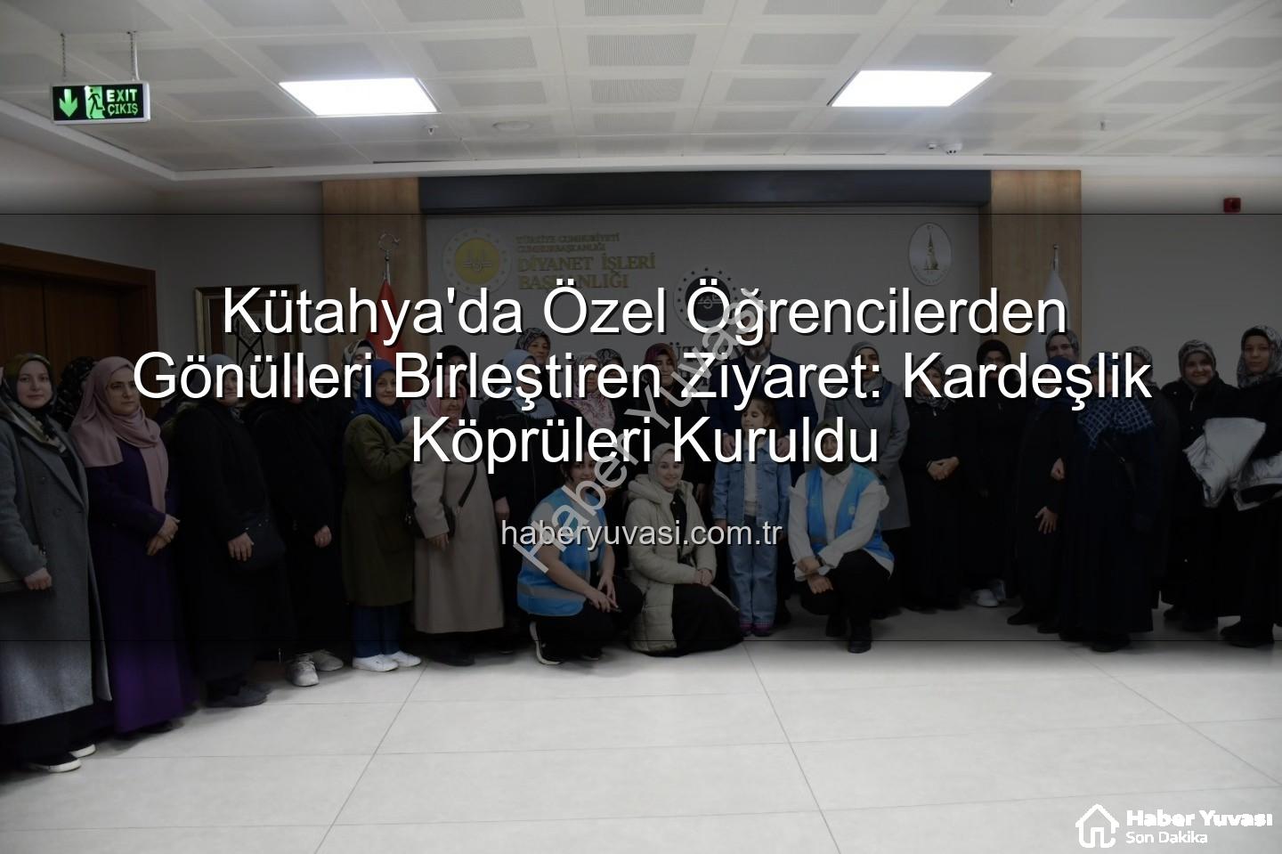 özel öğrenciler - Kütahya'da Özel Öğrencilerden Gönülleri Birleştiren Ziyaret: Kardeşlik Köprüleri Kuruldu