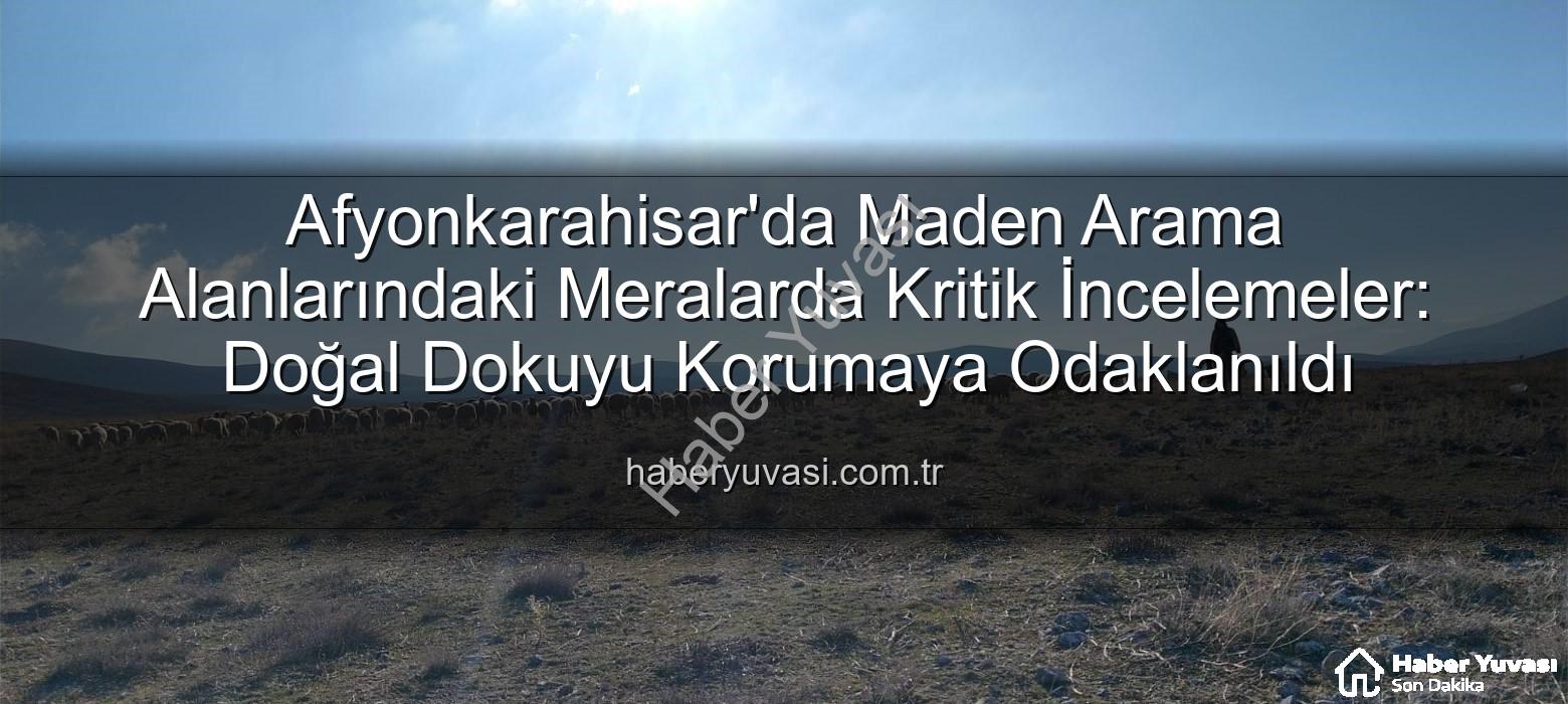 maden arama alanları - Afyonkarahisar'da Maden Arama Alanlarındaki Meralarda Kritik İncelemeler: Doğal Dokuyu Korumaya Odaklanıldı
