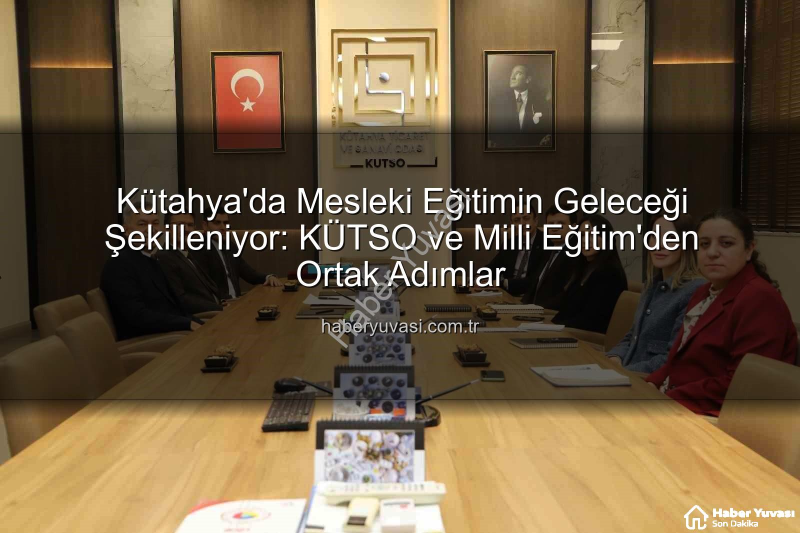 mesleki eğitim - Kütahya'da Mesleki Eğitimin Geleceği Şekilleniyor: KÜTSO ve Milli Eğitim'den Ortak Adımlar