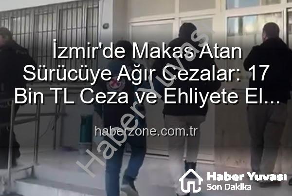makas atan sürücü - İzmir'de Tehlikeli Makas Atan Sürücüye Ağır Cezalar: 17 Bin TL Ceza ve Ehliyetine El Konuldu!
