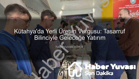 Kütahya’da Yerli Üretim Vurgusu: Tasarruf Bilinciyle Geleceğe Yatırım