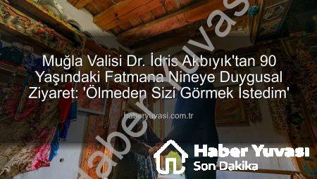 Muğla Valisi Dr. İdris Akbıyık’tan 90 Yaşındaki Fatmana Nineye Duygusal Ziyaret: ‘Ölmeden Sizi Görmek İstedim’