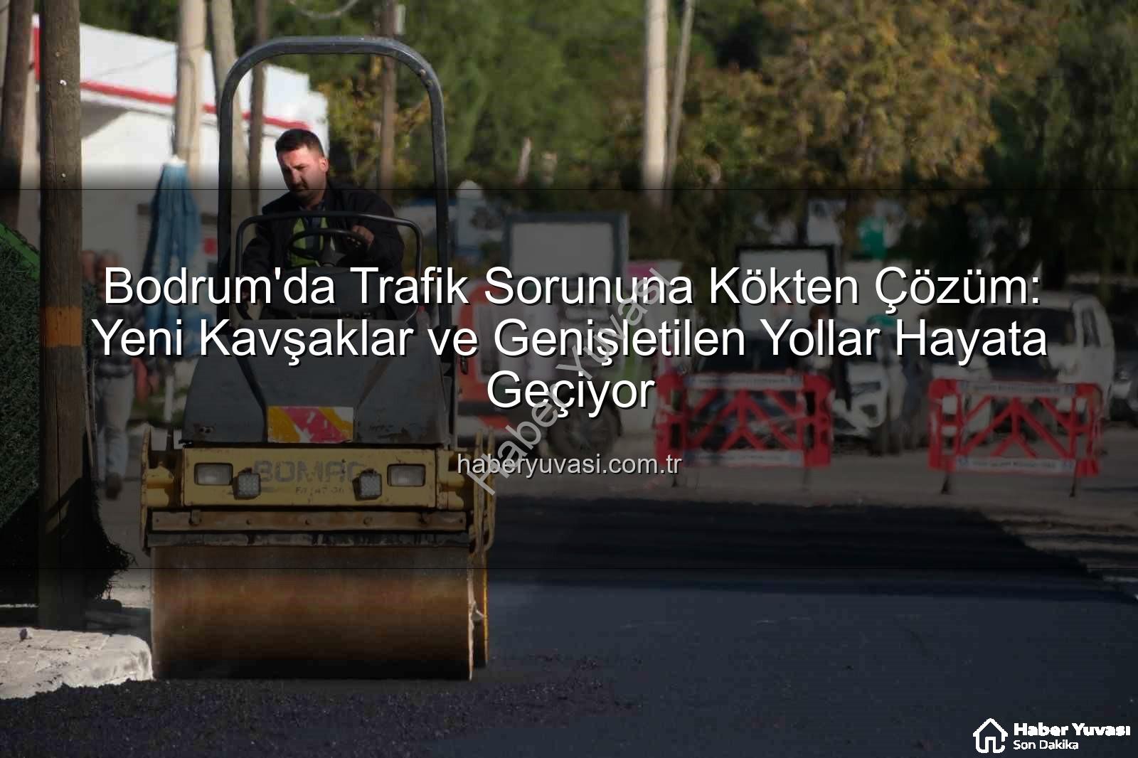Bodrum trafik projeleri - Bodrum'da Trafik Sorununa Kökten Çözüm: Yeni Kavşaklar ve Genişletilen Yollar Hayata Geçiyor