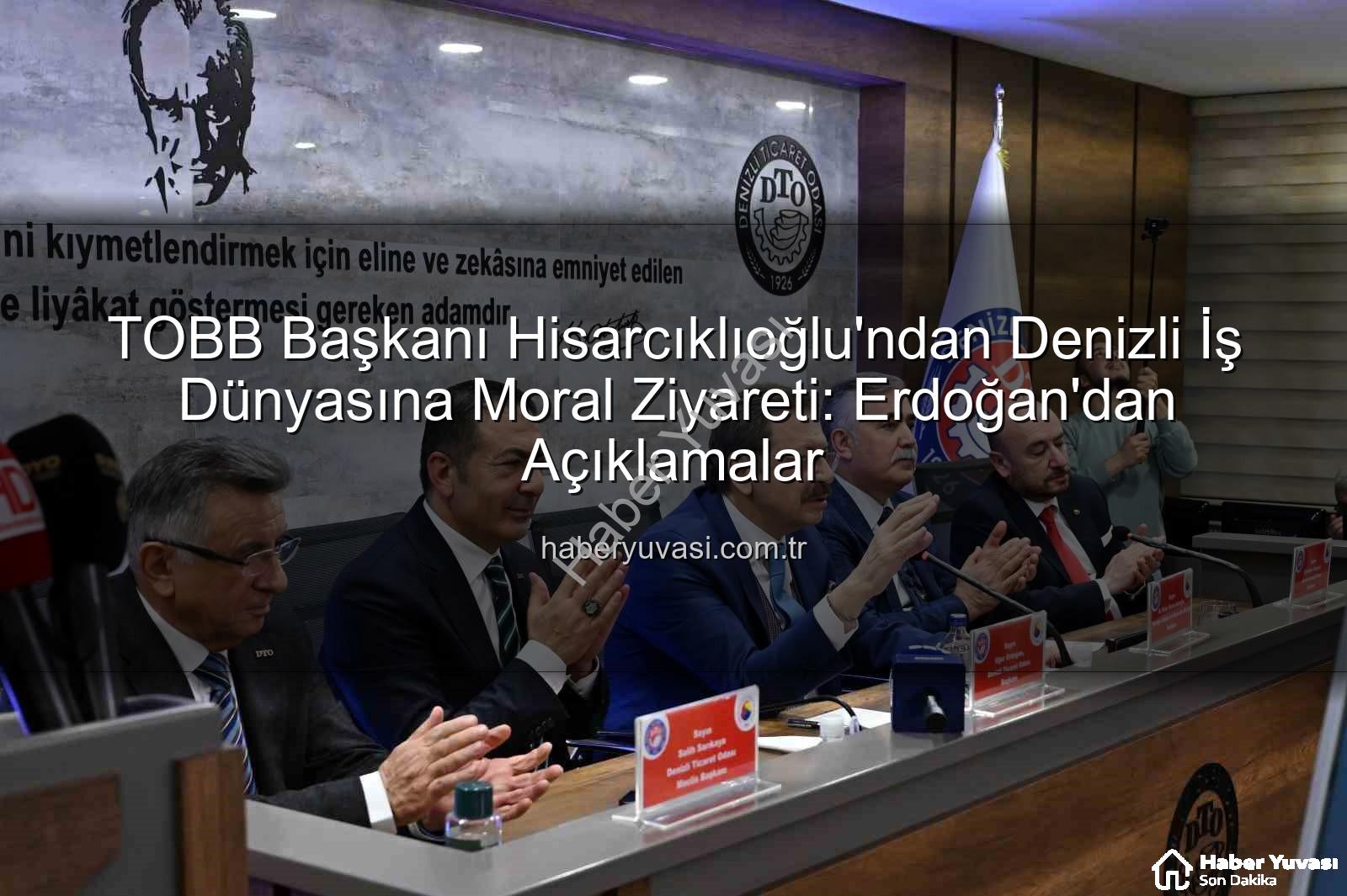 TOBB Başkanı Hisarcıklıoğlu - TOBB Başkanı Hisarcıklıoğlu'ndan Denizli İş Dünyasına Moral Ziyareti: Erdoğan'dan Açıklamalar